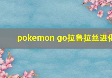 pokemon go拉鲁拉丝进化